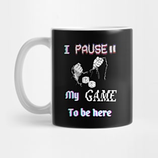 I pause my game to be here. Mug